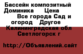 Бассейн композитный  “Доминика “ › Цена ­ 260 000 - Все города Сад и огород » Другое   . Калининградская обл.,Светлогорск г.